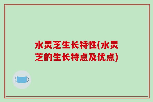 水灵芝生长特性(水灵芝的生长特点及优点)-第1张图片-破壁灵芝孢子粉研究指南 水灵芝生长特性(水灵芝的生长特点及优点)-第1张图片-破壁灵芝孢子粉研究指南