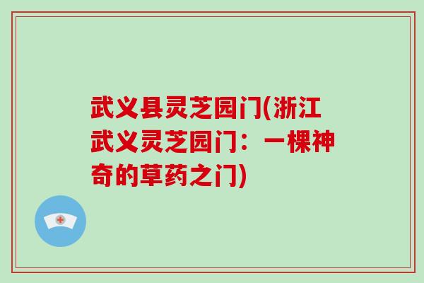 武义县灵芝园门(浙江武义灵芝园门:一棵神奇的草药之门)-第1张图片-破壁灵芝孢子粉研究指南 武义县灵芝园门(浙江武义灵芝园门:一棵神奇的草药之门)-第1张图片-破壁灵芝孢子粉研究指南