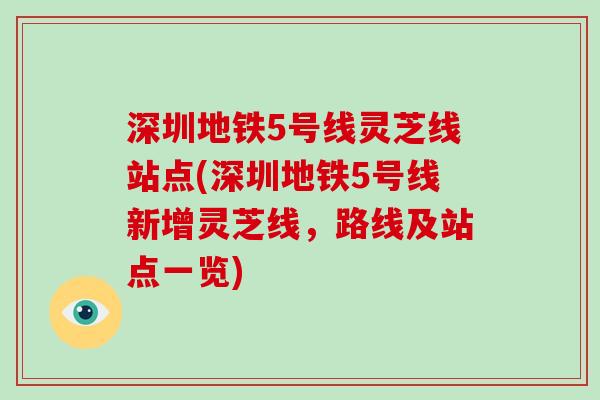深圳地铁5号线灵芝线站点(深圳地铁5号线新增灵芝线,路线及站点一览)-第1张图片-破壁灵芝孢子粉研究指南 深圳地铁5号线灵芝线站点(深圳地铁5号线新增灵芝线,路线及站点一览)-第1张图片-破壁灵芝孢子粉研究指南