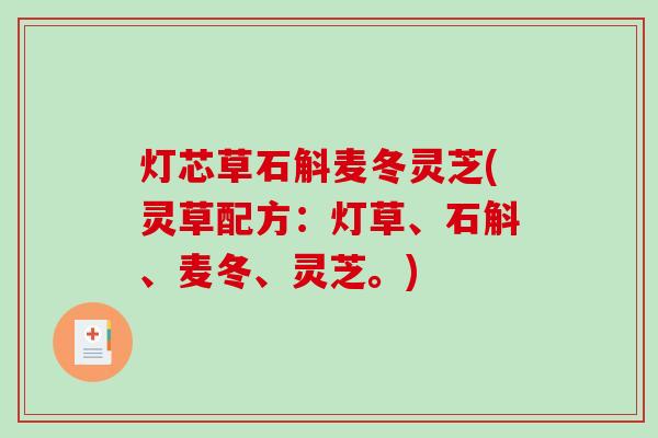 灯芯草石斛麦冬灵芝(灵草配方：灯草、石斛、麦冬、灵芝。)-第1张图片-破壁灵芝孢子粉研究指南