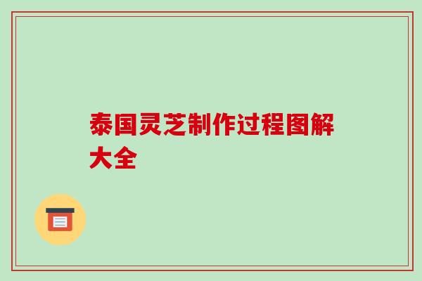 泰国灵芝制作过程图解大全-第1张图片-破壁灵芝孢子粉研究指南 泰国灵芝制作过程图解大全-第1张图片-破壁灵芝孢子粉研究指南