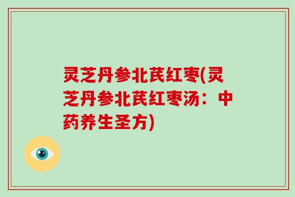 灵芝丹参北芪红枣(灵芝丹参北芪红枣汤:中药养生圣方)-第1张图片-破壁灵芝孢子粉研究指南 灵芝丹参北芪红枣(灵芝丹参北芪红枣汤:中药养生圣方)-第1张图片-破壁灵芝孢子粉研究指南