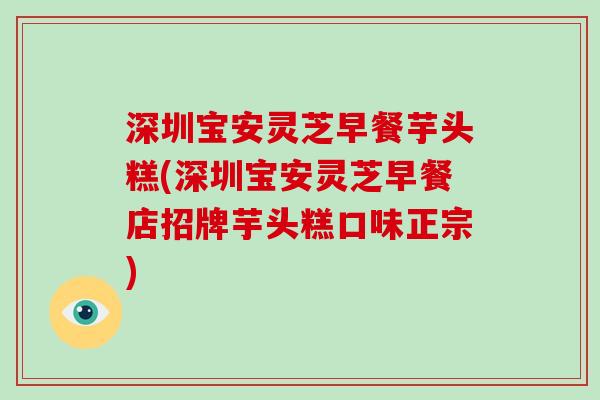 深圳宝安灵芝早餐芋头糕(深圳宝安灵芝早餐店招牌芋头糕口味正宗)-第1张图片-破壁灵芝孢子粉研究指南 深圳宝安灵芝早餐芋头糕(深圳宝安灵芝早餐店招牌芋头糕口味正宗)-第1张图片-破壁灵芝孢子粉研究指南