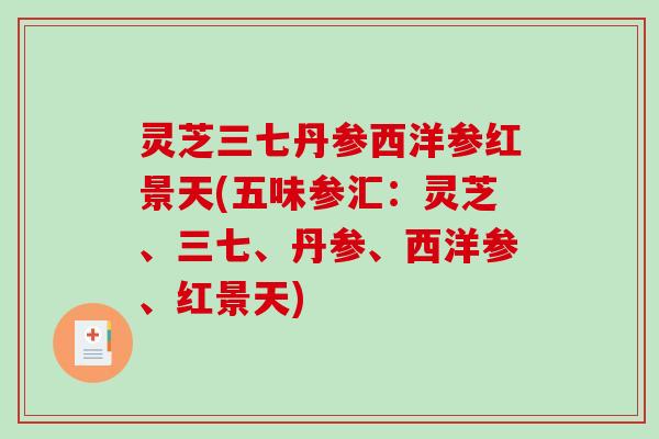 灵芝三七丹参西洋参红景天(五味参汇:灵芝、三七、丹参、西洋参、红景天)-第1张图片-破壁灵芝孢子粉研究指南 灵芝三七丹参西洋参红景天(五味参汇:灵芝、三七、丹参、西洋参、红景天)-第1张图片-破壁灵芝孢子粉研究指南