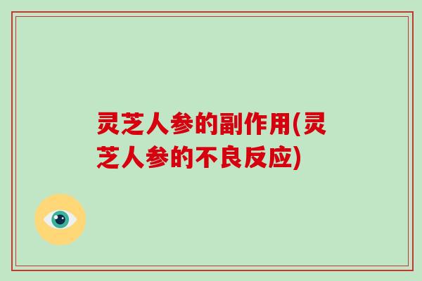 灵芝人参的副作用(灵芝人参的不良反应)-第1张图片-破壁灵芝孢子粉研究指南