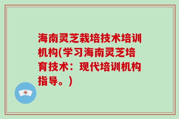 海南灵芝栽培技术培训机构(学习海南灵芝培育技术：现代培训机构指导。)-第1张图片-破壁灵芝孢子粉研究指南