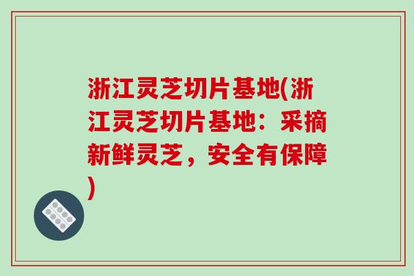 浙江灵芝切片基地(浙江灵芝切片基地：采摘新鲜灵芝，安全有保障)-第1张图片-破壁灵芝孢子粉研究指南