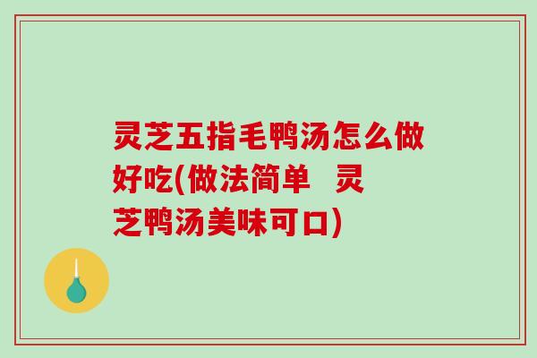 灵芝五指毛鸭汤怎么做好吃(做法简单 灵芝鸭汤美味可口)-第1张图片-破壁灵芝孢子粉研究指南 灵芝五指毛鸭汤怎么做好吃(做法简单 灵芝鸭汤美味可口)-第1张图片-破壁灵芝孢子粉研究指南