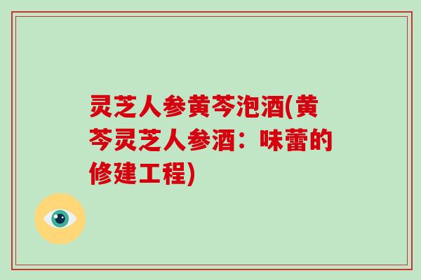 灵芝人参黄芩泡酒(黄芩灵芝人参酒:味蕾的修建工程)-第1张图片-破壁灵芝孢子粉研究指南 灵芝人参黄芩泡酒(黄芩灵芝人参酒:味蕾的修建工程)-第1张图片-破壁灵芝孢子粉研究指南