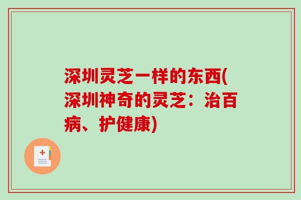 深圳灵芝一样的东西(深圳神奇的灵芝:治百病、护健康)-第1张图片-破壁灵芝孢子粉研究指南 深圳灵芝一样的东西(深圳神奇的灵芝:治百病、护健康)-第1张图片-破壁灵芝孢子粉研究指南