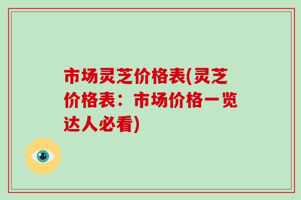 市场灵芝价格表(灵芝价格表：市场价格一览达人必看)-第1张图片-破壁灵芝孢子粉研究指南