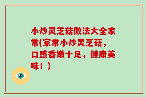 小炒灵芝菇做法大全家常(家常小炒灵芝菇,口感香嫩十足,健康美味!)-第1张图片-破壁灵芝孢子粉研究指南 小炒灵芝菇做法大全家常(家常小炒灵芝菇,口感香嫩十足,健康美味!)-第1张图片-破壁灵芝孢子粉研究指南