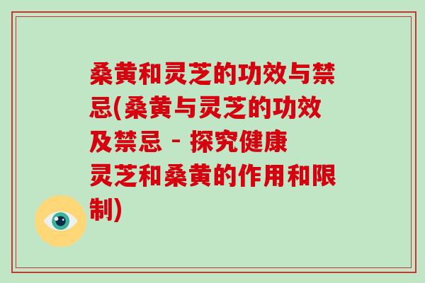 桑黄和灵芝的功效与禁忌(桑黄与灵芝的功效及禁忌 - 探究健康灵芝和桑黄的作用和限制)-第1张图片-破壁灵芝孢子粉研究指南