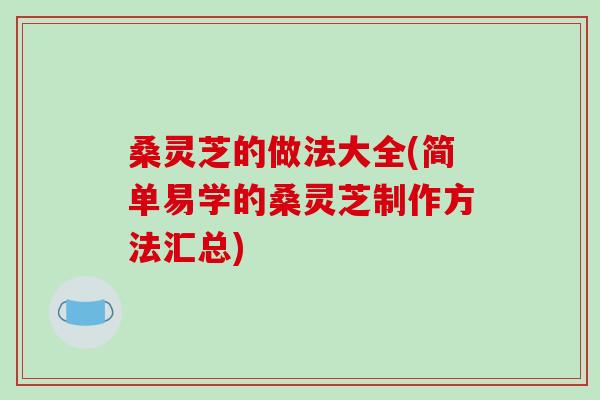 桑灵芝的做法大全(简单易学的桑灵芝制作方法汇总)-第1张图片-破壁灵芝孢子粉研究指南 桑灵芝的做法大全(简单易学的桑灵芝制作方法汇总)-第1张图片-破壁灵芝孢子粉研究指南