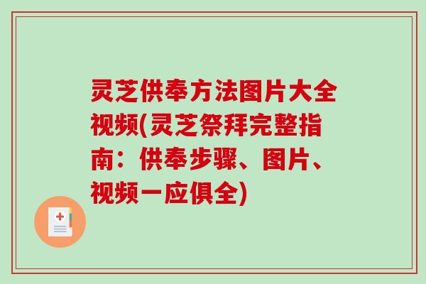 灵芝供奉方法图片大全视频(灵芝祭拜完整指南:供奉步骤、图片、视频一应俱全)-第1张图片-破壁灵芝孢子粉研究指南 灵芝供奉方法图片大全视频(灵芝祭拜完整指南:供奉步骤、图片、视频一应俱全)-第1张图片-破壁灵芝孢子粉研究指南