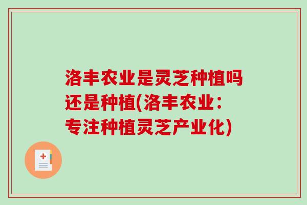 洛丰农业是灵芝种植吗还是种植(洛丰农业:专注种植灵芝产业化)-第1张图片-破壁灵芝孢子粉研究指南 洛丰农业是灵芝种植吗还是种植(洛丰农业:专注种植灵芝产业化)-第1张图片-破壁灵芝孢子粉研究指南