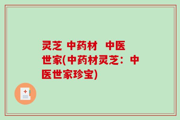 灵芝 中药材 中医世家(中药材灵芝:中医世家珍宝)-第1张图片-破壁灵芝孢子粉研究指南 灵芝 中药材 中医世家(中药材灵芝:中医世家珍宝)-第1张图片-破壁灵芝孢子粉研究指南