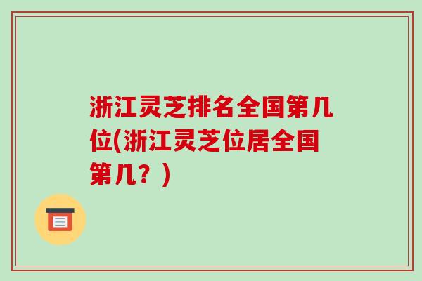 浙江灵芝排名全国第几位(浙江灵芝位居全国第几?)-第1张图片-破壁灵芝孢子粉研究指南 浙江灵芝排名全国第几位(浙江灵芝位居全国第几?)-第1张图片-破壁灵芝孢子粉研究指南
