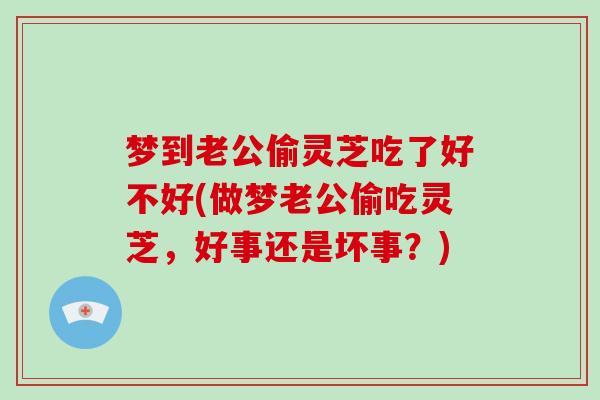 梦到老公偷灵芝吃了好不好(做梦老公偷吃灵芝，好事还是坏事？)-第1张图片-破壁灵芝孢子粉研究指南