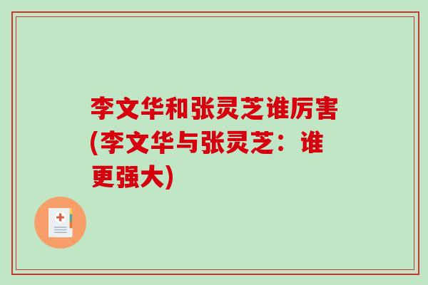 李文华和张灵芝谁厉害(李文华与张灵芝:谁更强大)-第1张图片-破壁灵芝孢子粉研究指南 李文华和张灵芝谁厉害(李文华与张灵芝:谁更强大)-第1张图片-破壁灵芝孢子粉研究指南