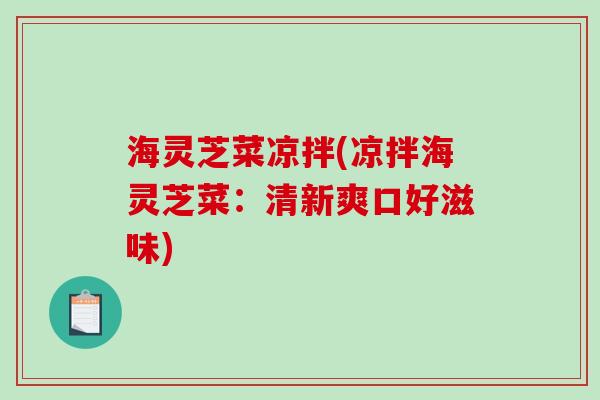 海灵芝菜凉拌(凉拌海灵芝菜：清新爽口好滋味)-第1张图片-破壁灵芝孢子粉研究指南