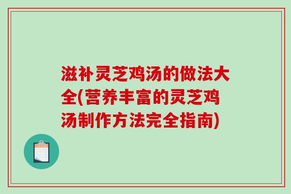 滋补灵芝鸡汤的做法大全(营养丰富的灵芝鸡汤制作方法完全指南)-第1张图片-破壁灵芝孢子粉研究指南 滋补灵芝鸡汤的做法大全(营养丰富的灵芝鸡汤制作方法完全指南)-第1张图片-破壁灵芝孢子粉研究指南