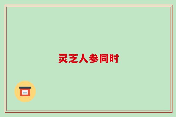 灵芝人参同时-第1张图片-破壁灵芝孢子粉研究指南 灵芝人参同时-第1张图片-破壁灵芝孢子粉研究指南
