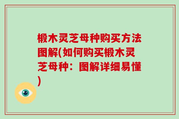 椴木灵芝母种购买方法图解(如何购买椴木灵芝母种：图解详细易懂)-第1张图片-破壁灵芝孢子粉研究指南