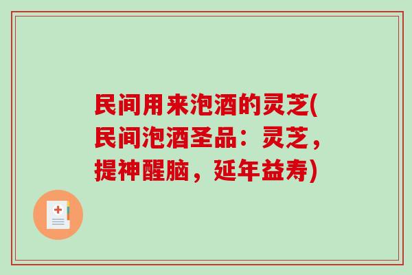 民间用来泡酒的灵芝(民间泡酒圣品:灵芝,提神醒脑,延年益寿)-第1张图片-破壁灵芝孢子粉研究指南 民间用来泡酒的灵芝(民间泡酒圣品:灵芝,提神醒脑,延年益寿)-第1张图片-破壁灵芝孢子粉研究指南