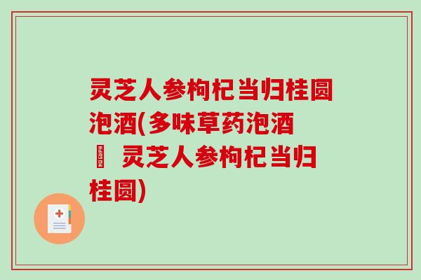 灵芝人参枸杞当归桂圆泡酒(多味草药泡酒 – 灵芝人参枸杞当归桂圆)-第1张图片-破壁灵芝孢子粉研究指南 灵芝人参枸杞当归桂圆泡酒(多味草药泡酒 – 灵芝人参枸杞当归桂圆)-第1张图片-破壁灵芝孢子粉研究指南