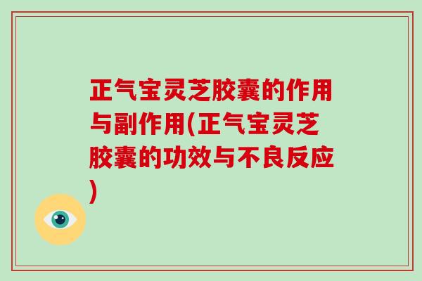 正气宝灵芝胶囊的作用与副作用(正气宝灵芝胶囊的功效与不良反应)-第1张图片-破壁灵芝孢子粉研究指南