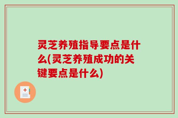 灵芝养殖指导要点是什么(灵芝养殖成功的关键要点是什么)-第1张图片-破壁灵芝孢子粉研究指南 灵芝养殖指导要点是什么(灵芝养殖成功的关键要点是什么)-第1张图片-破壁灵芝孢子粉研究指南