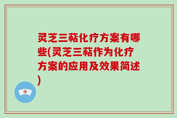 灵芝三萜化疗方案有哪些(灵芝三萜作为化疗方案的应用及效果简述)-第1张图片-破壁灵芝孢子粉研究指南