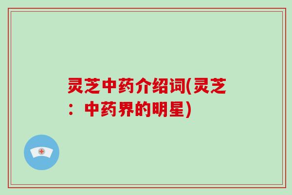 灵芝中药介绍词(灵芝:中药界的明星)-第1张图片-破壁灵芝孢子粉研究指南 灵芝中药介绍词(灵芝:中药界的明星)-第1张图片-破壁灵芝孢子粉研究指南