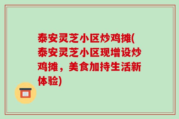 泰安灵芝小区炒鸡摊(泰安灵芝小区现增设炒鸡摊,美食加持生活新体验)-第1张图片-破壁灵芝孢子粉研究指南 泰安灵芝小区炒鸡摊(泰安灵芝小区现增设炒鸡摊,美食加持生活新体验)-第1张图片-破壁灵芝孢子粉研究指南