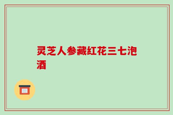 灵芝人参藏红花三七泡酒-第1张图片-破壁灵芝孢子粉研究指南 灵芝人参藏红花三七泡酒-第1张图片-破壁灵芝孢子粉研究指南