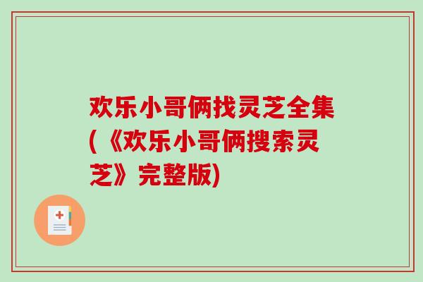 欢乐小哥俩找灵芝全集(《欢乐小哥俩搜索灵芝》完整版)-第1张图片-破壁灵芝孢子粉研究指南 欢乐小哥俩找灵芝全集(《欢乐小哥俩搜索灵芝》完整版)-第1张图片-破壁灵芝孢子粉研究指南
