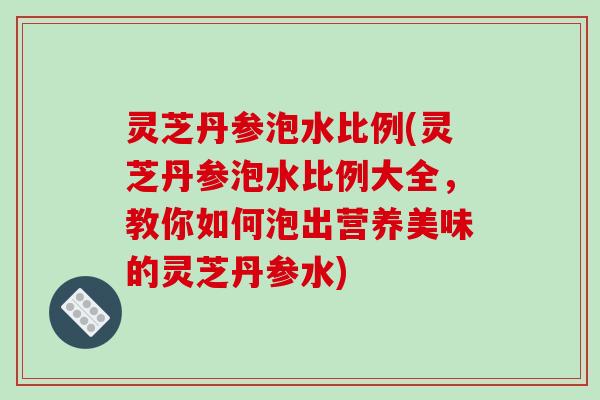 灵芝丹参泡水比例(灵芝丹参泡水比例大全,教你如何泡出营养美味的灵芝丹参水)-第1张图片-破壁灵芝孢子粉研究指南 灵芝丹参泡水比例(灵芝丹参泡水比例大全,教你如何泡出营养美味的灵芝丹参水)-第1张图片-破壁灵芝孢子粉研究指南