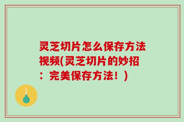 灵芝切片怎么保存方法视频(灵芝切片的妙招:完美保存方法!)-第1张图片-破壁灵芝孢子粉研究指南 灵芝切片怎么保存方法视频(灵芝切片的妙招:完美保存方法!)-第1张图片-破壁灵芝孢子粉研究指南
