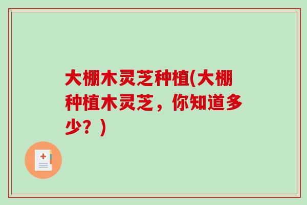 大棚木灵芝种植(大棚种植木灵芝,你知道多少?)-第1张图片-破壁灵芝孢子粉研究指南 大棚木灵芝种植(大棚种植木灵芝,你知道多少?)-第1张图片-破壁灵芝孢子粉研究指南