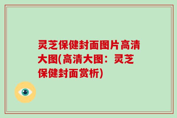 灵芝保健封面图片高清大图(高清大图:灵芝保健封面赏析)-第1张图片-破壁灵芝孢子粉研究指南 灵芝保健封面图片高清大图(高清大图:灵芝保健封面赏析)-第1张图片-破壁灵芝孢子粉研究指南
