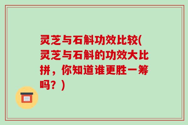 灵芝与石斛功效比较(灵芝与石斛的功效大比拼,你知道谁更胜一筹吗?)-第1张图片-破壁灵芝孢子粉研究指南 灵芝与石斛功效比较(灵芝与石斛的功效大比拼,你知道谁更胜一筹吗?)-第1张图片-破壁灵芝孢子粉研究指南