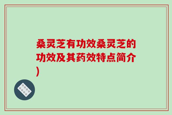 桑灵芝有功效桑灵芝的功效及其药效特点简介)-第1张图片-破壁灵芝孢子粉研究指南 桑灵芝有功效桑灵芝的功效及其药效特点简介)-第1张图片-破壁灵芝孢子粉研究指南