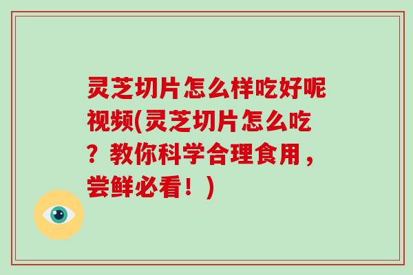 灵芝切片怎么样吃好呢视频(灵芝切片怎么吃?教你科学合理食用,尝鲜必看!)-第1张图片-破壁灵芝孢子粉研究指南 灵芝切片怎么样吃好呢视频(灵芝切片怎么吃?教你科学合理食用,尝鲜必看!)-第1张图片-破壁灵芝孢子粉研究指南