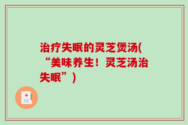 治疗失眠的灵芝煲汤(“美味养生!灵芝汤治失眠”)-第1张图片-破壁灵芝孢子粉研究指南 治疗失眠的灵芝煲汤(“美味养生!灵芝汤治失眠”)-第1张图片-破壁灵芝孢子粉研究指南