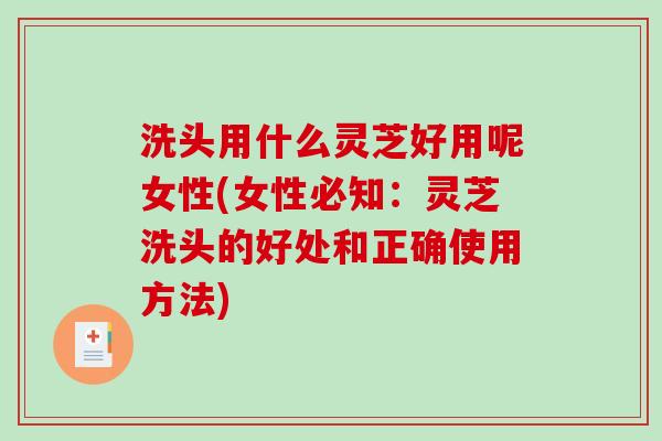 洗头用什么灵芝好用呢女性(女性必知:灵芝洗头的好处和正确使用方法)-第1张图片-破壁灵芝孢子粉研究指南 洗头用什么灵芝好用呢女性(女性必知:灵芝洗头的好处和正确使用方法)-第1张图片-破壁灵芝孢子粉研究指南
