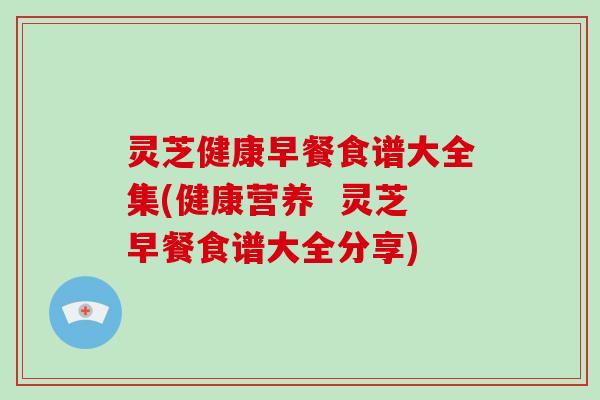 灵芝健康早餐食谱大全集(健康营养 灵芝早餐食谱大全分享)-第1张图片-破壁灵芝孢子粉研究指南 灵芝健康早餐食谱大全集(健康营养 灵芝早餐食谱大全分享)-第1张图片-破壁灵芝孢子粉研究指南