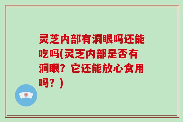 灵芝内部有洞眼吗还能吃吗(灵芝内部是否有洞眼?它还能放心食用吗?)-第1张图片-破壁灵芝孢子粉研究指南 灵芝内部有洞眼吗还能吃吗(灵芝内部是否有洞眼?它还能放心食用吗?)-第1张图片-破壁灵芝孢子粉研究指南