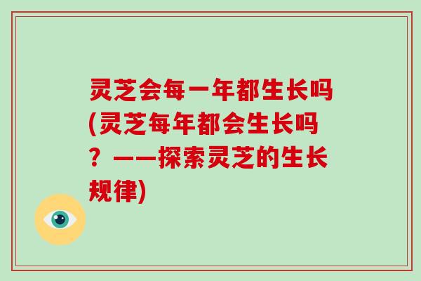 灵芝会每一年都生长吗(灵芝每年都会生长吗?——探索灵芝的生长规律)-第1张图片-破壁灵芝孢子粉研究指南 灵芝会每一年都生长吗(灵芝每年都会生长吗?——探索灵芝的生长规律)-第1张图片-破壁灵芝孢子粉研究指南