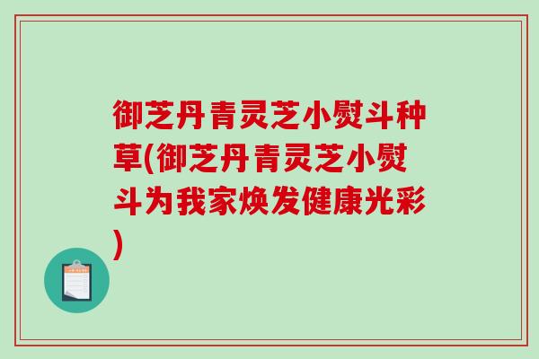 御芝丹青灵芝小熨斗种草(御芝丹青灵芝小熨斗为我家焕发健康光彩)-第1张图片-破壁灵芝孢子粉研究指南 御芝丹青灵芝小熨斗种草(御芝丹青灵芝小熨斗为我家焕发健康光彩)-第1张图片-破壁灵芝孢子粉研究指南